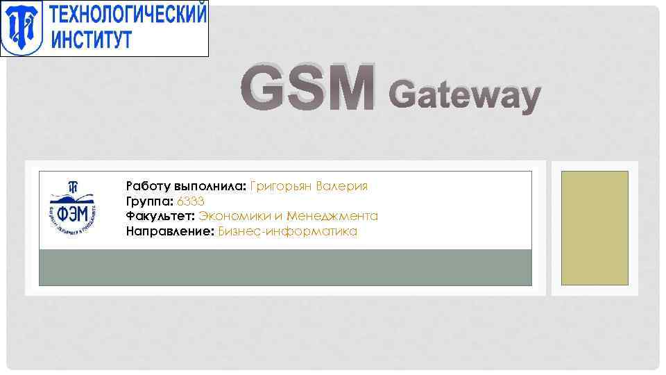 GSM Gateway Работу выполнила: Григорьян Валерия Группа: 6333 Факультет: Экономики и Менеджмента Направление: Бизнес-информатика