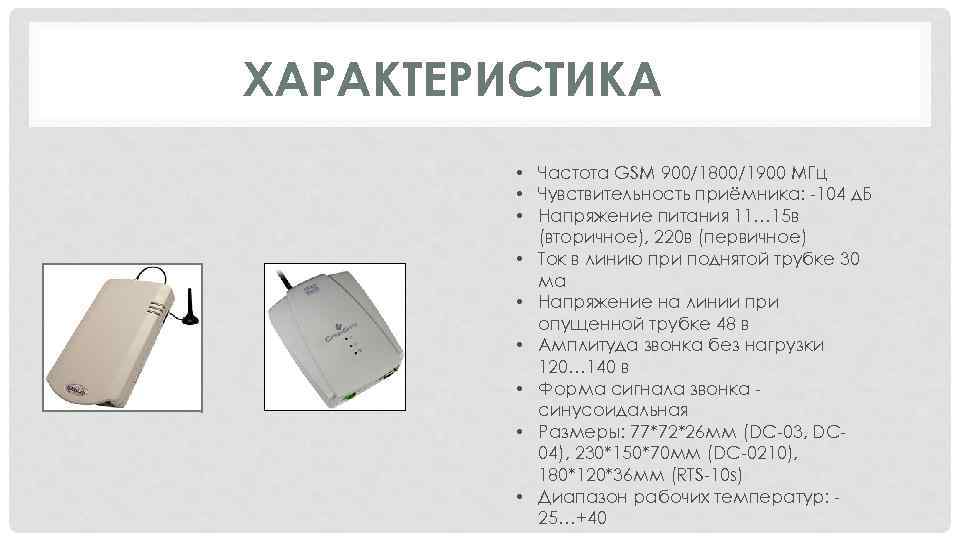 ХАРАКТЕРИСТИКА • Частота GSM 900/1800/1900 МГц • Чувствительность приёмника: -104 д. Б • Напряжение