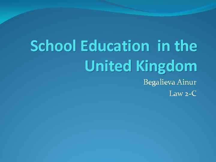 School Education in the United Kingdom Begalieva Ainur Law 2 -C 