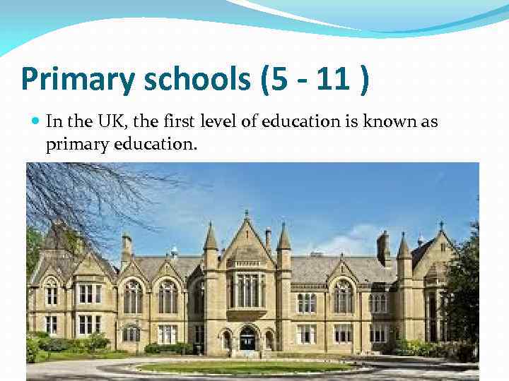 Primary schools (5 - 11 ) In the UK, the first level of education