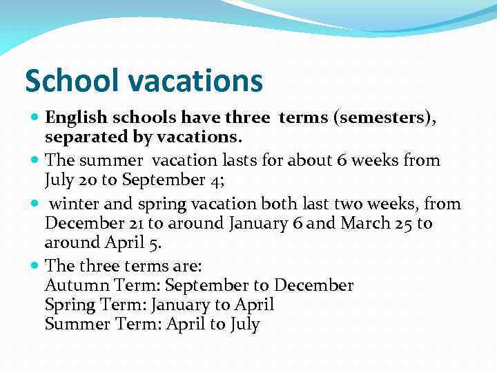 School vacations English schools have three terms (semesters), separated by vacations. The summer vacation