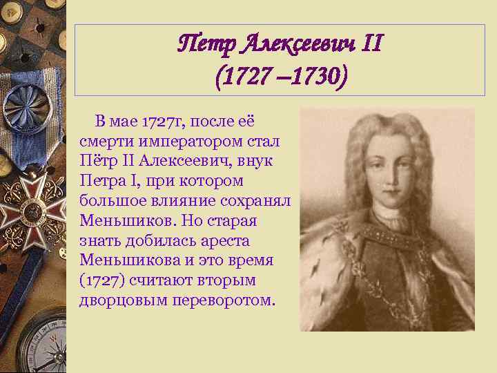 Петр Алексеевич II (1727 – 1730) В мае 1727 г, после её смерти императором