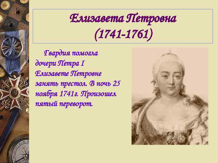 Елизавета Петровна (1741 -1761) Гвардия помогла дочери Петра I Елизавете Петровне занять престол. В