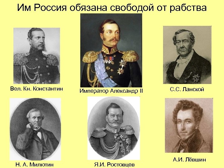 Им Россия обязана свободой от рабства Вел. Кн. Константин Н. А. Милютин Император Александр