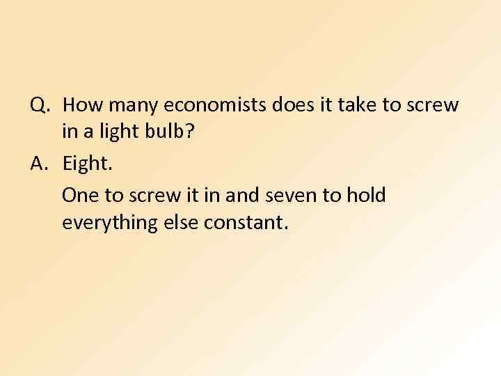 Q. How many economists does it take to screw in a light bulb? A.