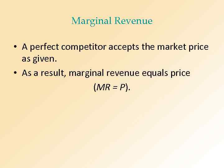 Marginal Revenue • A perfect competitor accepts the market price as given. • As