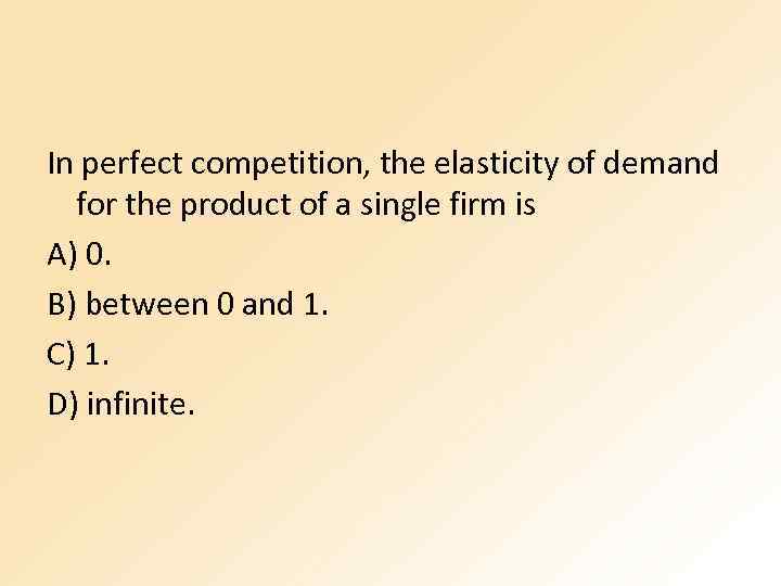 In perfect competition, the elasticity of demand for the product of a single firm