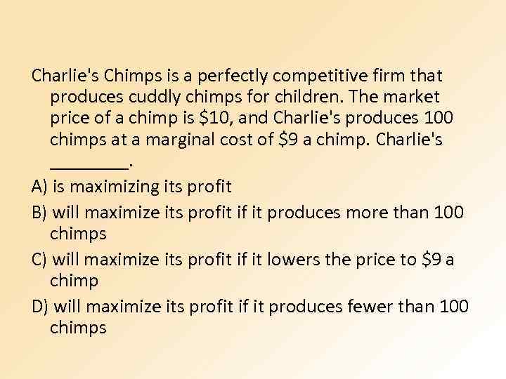 Charlie's Chimps is a perfectly competitive firm that produces cuddly chimps for children. The