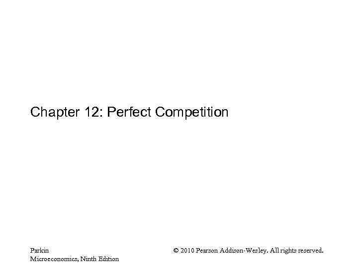Chapter 12: Perfect Competition Parkin Microeconomics, Ninth Edition © 2010 Pearson Addison-Wesley. All rights