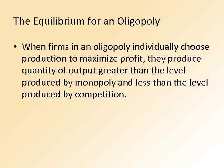 The Equilibrium for an Oligopoly • When firms in an oligopoly individually choose production