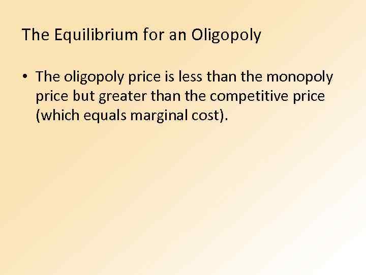The Equilibrium for an Oligopoly • The oligopoly price is less than the monopoly