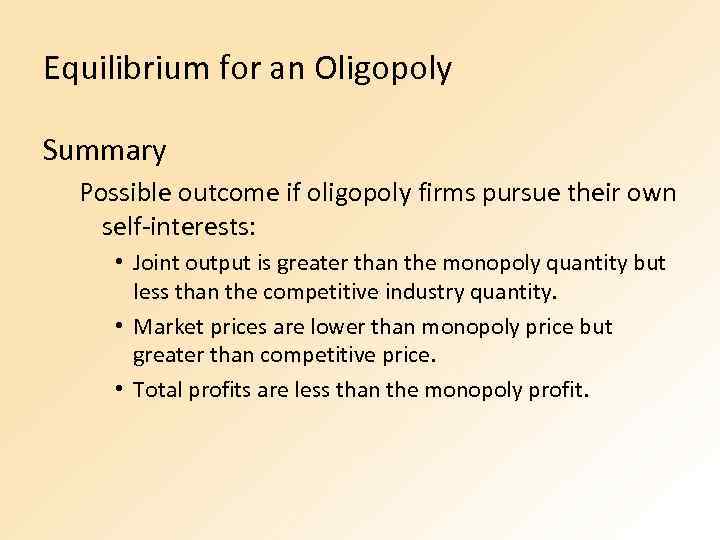 Equilibrium for an Oligopoly Summary Possible outcome if oligopoly firms pursue their own self-interests: