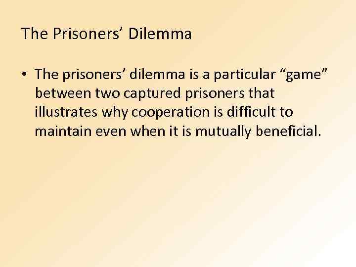 The Prisoners’ Dilemma • The prisoners’ dilemma is a particular “game” between two captured