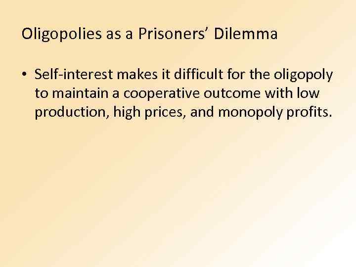 Oligopolies as a Prisoners’ Dilemma • Self-interest makes it difficult for the oligopoly to