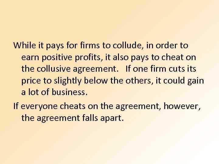 While it pays for firms to collude, in order to earn positive profits, it