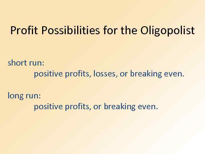 Profit Possibilities for the Oligopolist short run: positive profits, losses, or breaking even. long