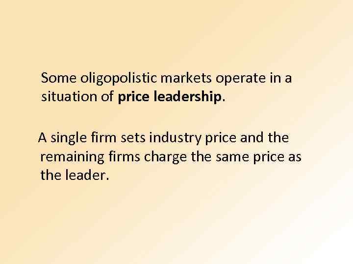  Some oligopolistic markets operate in a situation of price leadership. A single firm