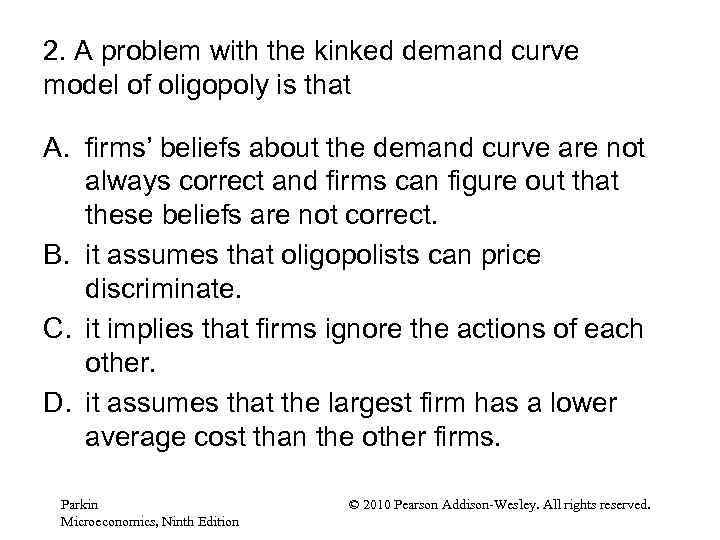 2. A problem with the kinked demand curve model of oligopoly is that A.