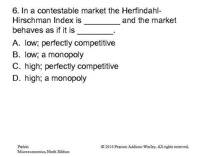 6. In a contestable market the Herfindahl. Hirschman Index is ____ and the market