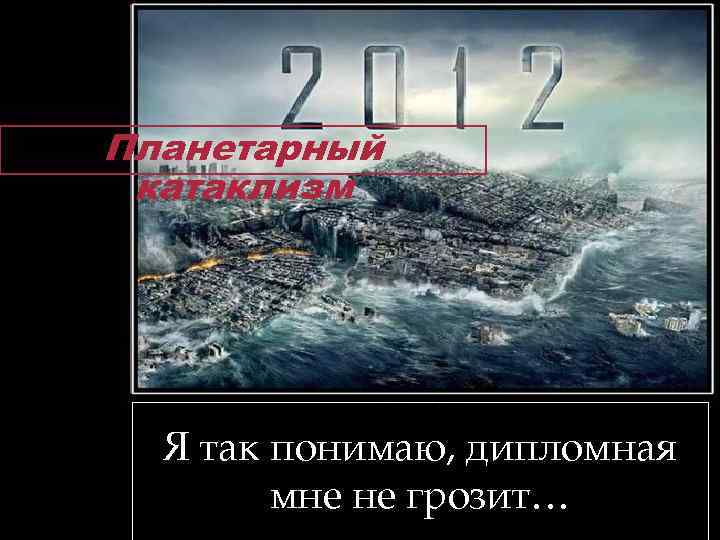 Планетарный катаклизм Я так понимаю, дипломная мне не грозит… 