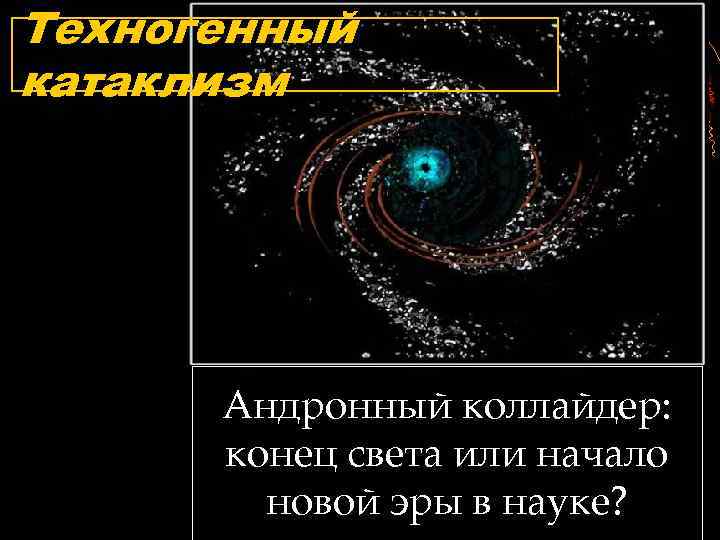 Техногенный катаклизм Андронный коллайдер: конец света или начало новой эры в науке? 
