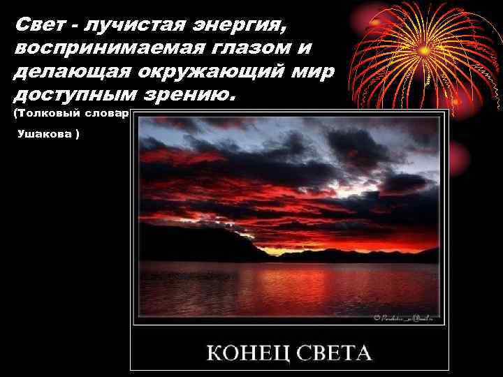 Свет - лучистая энергия, воспринимаемая глазом и делающая окружающий мир доступным зрению. (Толковый словарь