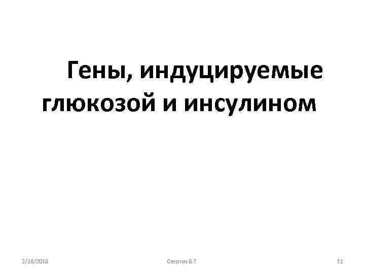 Гены, индуцируемые глюкозой и инсулином 2/18/2018 Свергун В. Т. 51 