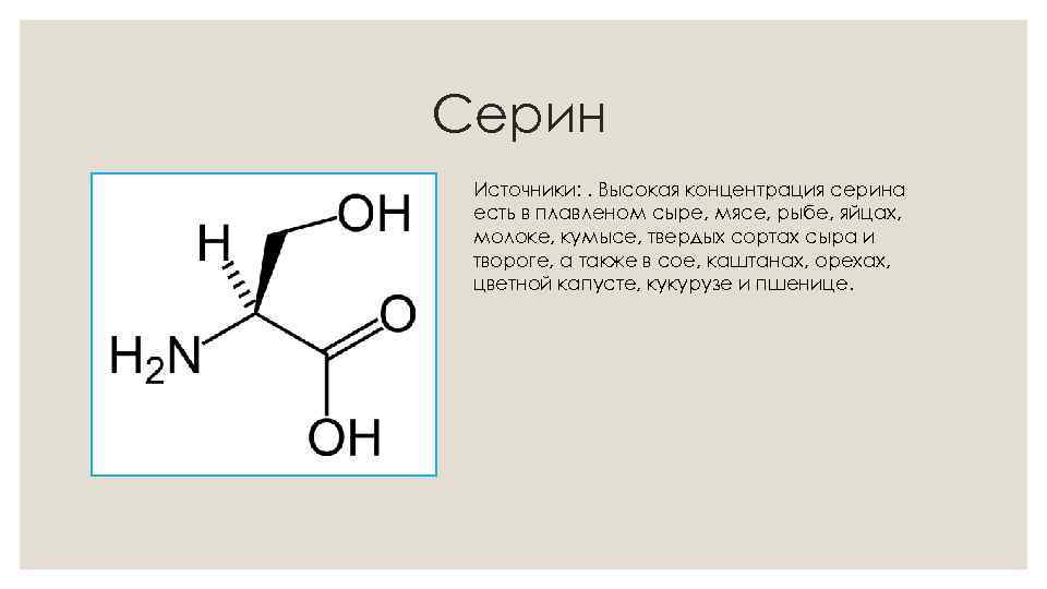 Серин Источники: . Высокая концентрация серина есть в плавленом сыре, мясе, рыбе, яйцах, молоке,