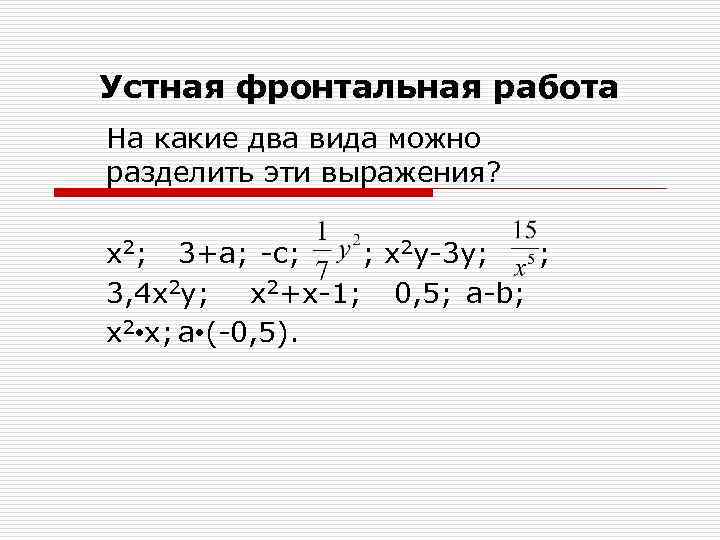 Устная фронтальная работа На какие два вида можно разделить эти выражения? х2; 3+а; -с;