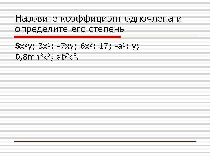 Назовите коэффициэнт одночлена и определите его степень 8 x 2 y; 3 x 5;