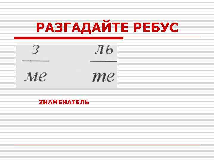 РАЗГАДАЙТЕ РЕБУС ЗНАМЕНАТЕЛЬ 