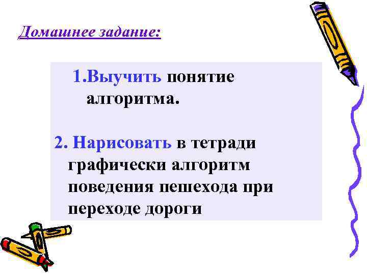Домашнее задание: 1. Выучить понятие алгоритма. 2. Нарисовать в тетради графически алгоритм поведения пешехода