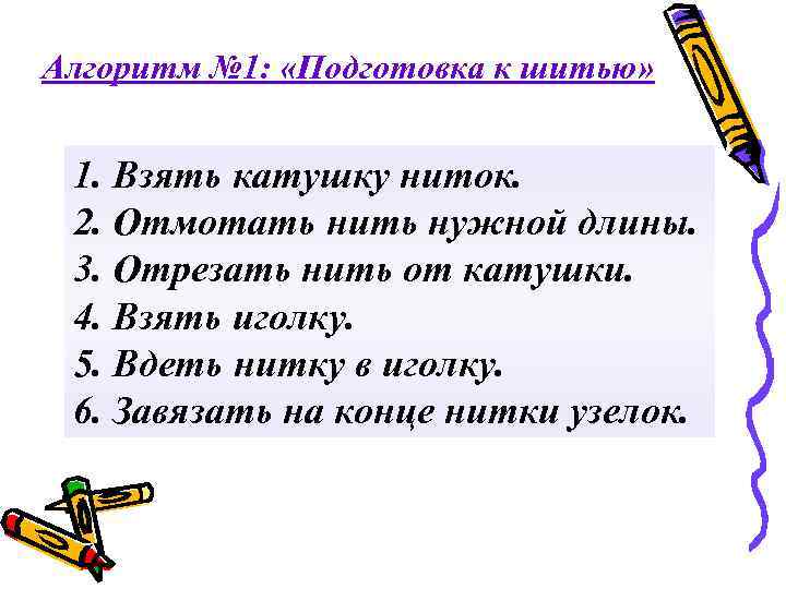 Алгоритм № 1: «Подготовка к шитью» 1. Взять катушку ниток. 2. Отмотать нить нужной