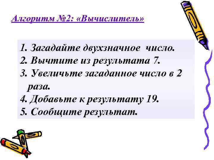 Алгоритм № 2: «Вычислитель» 1. Загадайте двухзначное число. 2. Вычтите из результата 7. 3.