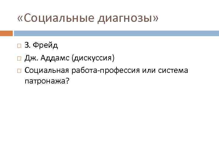  «Социальные диагнозы» З. Фрейд Дж. Аддамс (дискуссия) Социальная работа-профессия или система патронажа? 