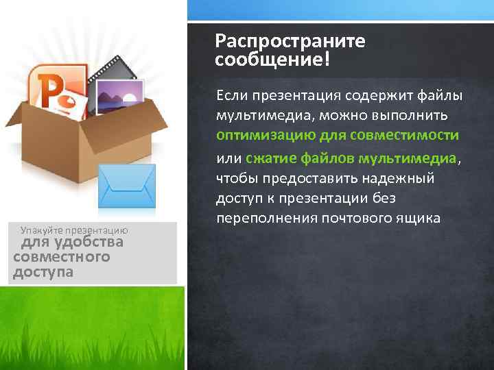 Распространите сообщение! Упакуйте презентацию для удобства совместного доступа Если презентация содержит файлы мультимедиа, можно