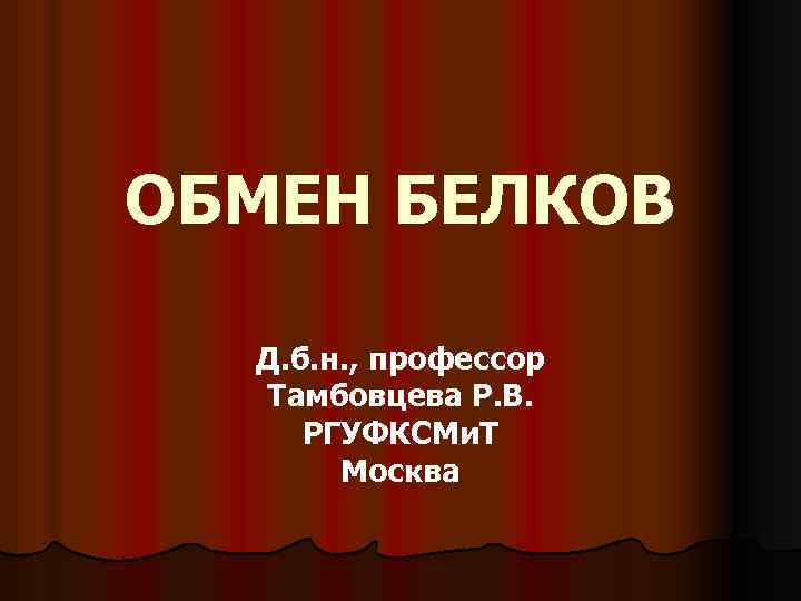 ОБМЕН БЕЛКОВ Д. б. н. , профессор Тамбовцева Р. В. РГУФКСМи. Т Москва 