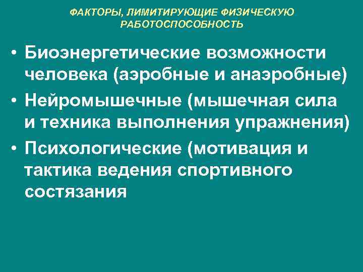 ФАКТОРЫ, ЛИМИТИРУЮЩИЕ ФИЗИЧЕСКУЮ РАБОТОСПОСОБНОСТЬ • Биоэнергетические возможности человека (аэробные и анаэробные) • Нейромышечные (мышечная