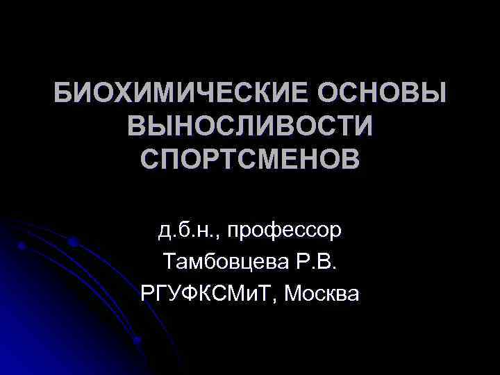 БИОХИМИЧЕСКИЕ ОСНОВЫ ВЫНОСЛИВОСТИ СПОРТСМЕНОВ д. б. н. , профессор Тамбовцева Р. В. РГУФКСМи. Т,