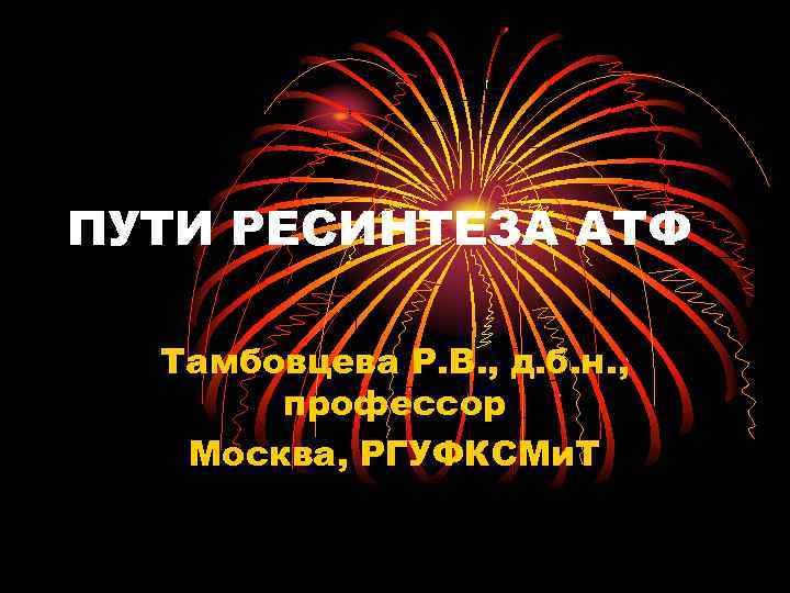 ПУТИ РЕСИНТЕЗА АТФ Тамбовцева Р. В. , д. б. н. , профессор Москва, РГУФКСМи.