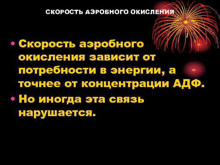 СКОРОСТЬ АЭРОБНОГО ОКИСЛЕНИЯ • Скорость аэробного окисления зависит от потребности в энергии, а точнее
