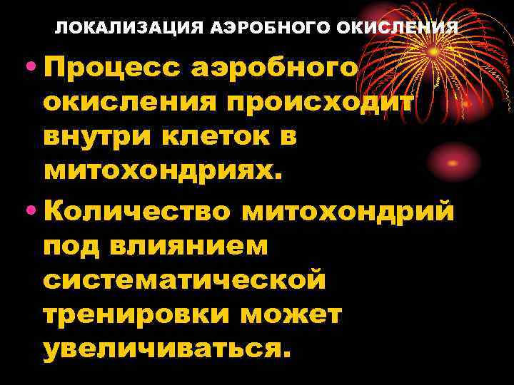 ЛОКАЛИЗАЦИЯ АЭРОБНОГО ОКИСЛЕНИЯ • Процесс аэробного окисления происходит внутри клеток в митохондриях. • Количество