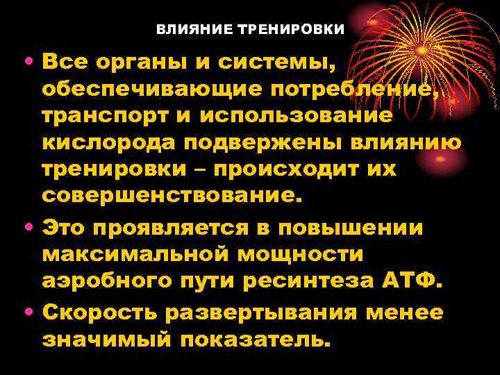 ВЛИЯНИЕ ТРЕНИРОВКИ • Все органы и системы, обеспечивающие потребление, транспорт и использование кислорода подвержены