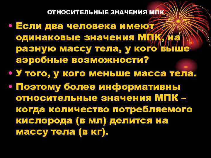 ОТНОСИТЕЛЬНЫЕ ЗНАЧЕНИЯ МПК • Если два человека имеют одинаковые значения МПК, на разную массу