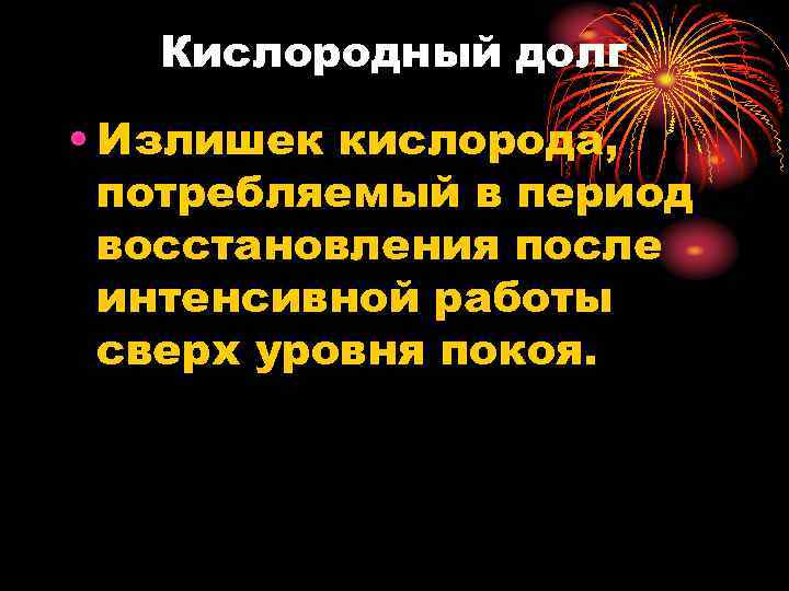 Кислородный долг • Излишек кислорода, потребляемый в период восстановления после интенсивной работы сверх уровня