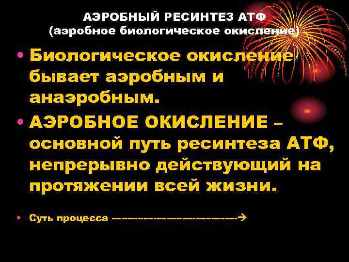 АЭРОБНЫЙ РЕСИНТЕЗ АТФ (аэробное биологическое окисление) • Биологическое окисление бывает аэробным и анаэробным. •