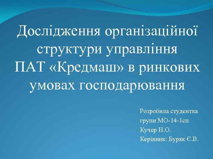 Дослідження організаційної структури управління ПАТ «Кредмаш» в ринкових умовах господарювання Розробила студентка групи МО