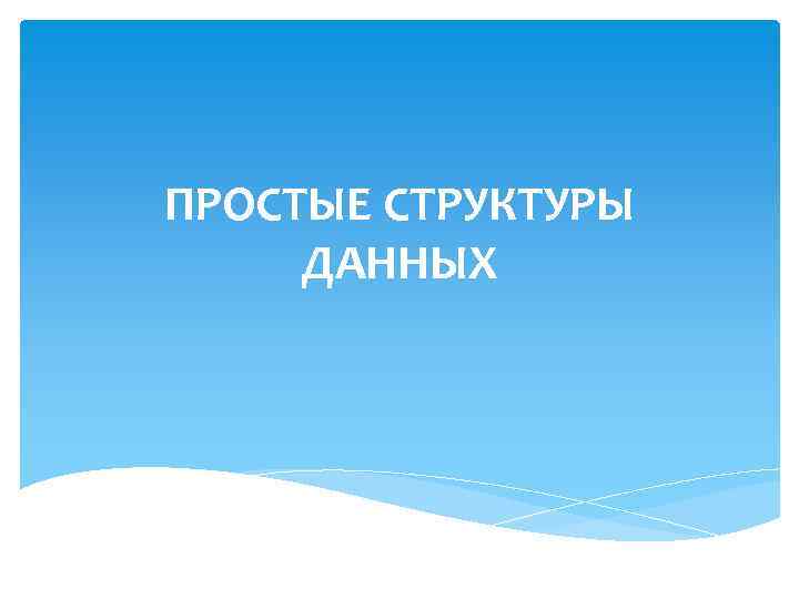 ПРОСТЫЕ СТРУКТУРЫ ДАННЫХ 