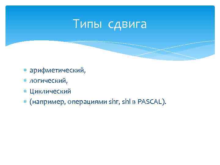 Типы сдвига арифметический, логический, Циклический (например, операциями shr, shl в PASCAL). 