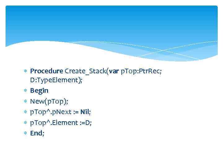  Procedure Create_Stack(var p. Top: Ptr. Rec; D: Type. Element); Begin New(p. Top); p.